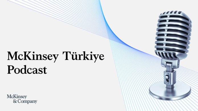 McKinsey Türkiye Podcast kanalı, Türkçe olarak yayına başladı